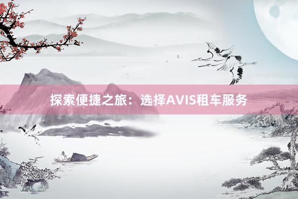 探索便捷之旅：选择AVIS租车服务